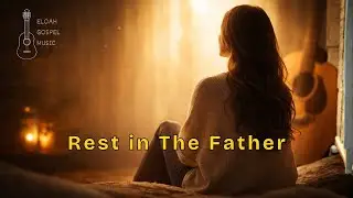 Rest in the Father - Eloah Gospel Music | Calming Prayer Music for Anxiety & Inner Peace