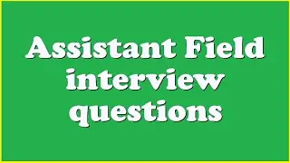 Assistant Field interview questions