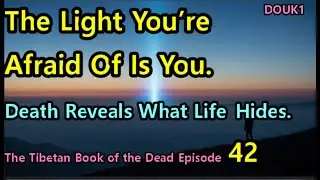 what souls see after death,DOUK1, The Tibetan Book of the Dead Episode 42, DOUK1TV,