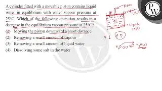 A cylinder fitted with a movable piston contains liquid
water in equilibrium with water vapour p....
