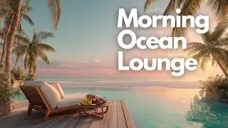 Morning Ocean Lounge | Luxury Lounge Background Music