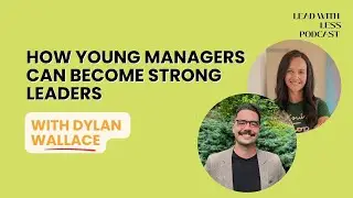 How Young Managers Can Become Strong Leaders with Dylan Wallace