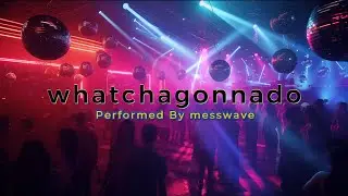 whatchagonnado By messwave