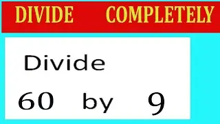 Divide     60      by     9  Divide   completely