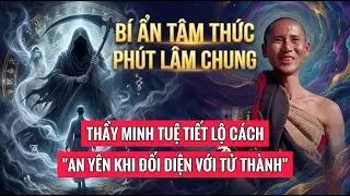 Bí Ẩn Tâm Thức Phút Lâm Chung: Thầy Minh Tuệ Tiết Lộ Cách Để An Yên Khi Đối Diện Với Tử Thần?