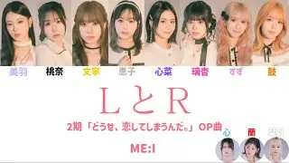 ME:I / LとR -｢どうせ、恋してしまうんだ｡｣OP曲- 【歌割り/歌詞】