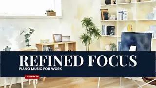 Refined Focus&ndash; Piano Music for Work | 60 Minutes