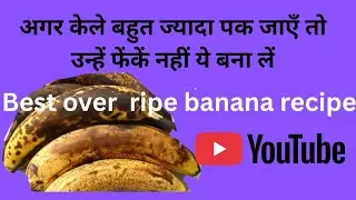 पके केले की सबसे आसान रेसिपी Over Ripe Banana Recipe