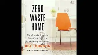 Zero Waste Home: The Ultimate Guide to Simplifying Your Life by Reducing Your Waste by Bea Johnson
