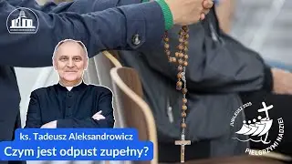Jak rozumieć odpust zupełny i jak go uzyskać? &ndash; wyjaśnia ks. Tadeusz Aleksandrowicz.