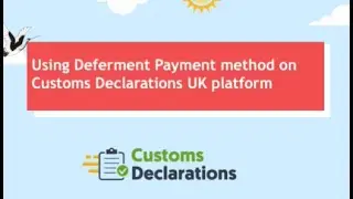 Using Deferment Method Payment method on Customs Declaration UK platform