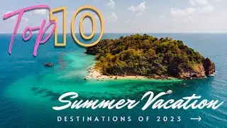Top 10 Summer Vacation Destinations of 2023