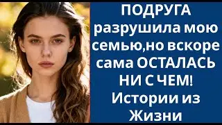 ПОДРУГА разрушила мою семью,но вскоре сама ОСТАЛАСЬ НИ С ЧЕМ! Истории из Жизни