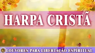 Hinos da Harpa | Louvores Para Liberta&ccedil;&atilde;o Esp&iacute;ritual | Harpa Crist&atilde; Os Melhores