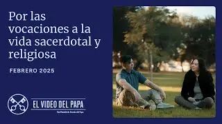 FEBRERO, 2025 - POR LAS VOCACIONES AL SACERDOCIO Y LA VIDA RELIGIOSA | El Video del Papa