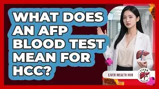 What Does An AFP Blood Test Mean For HCC? - Liver Health Hub