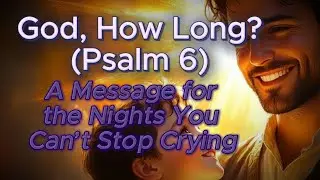 Psalm 6 Is for the Exhausted Soul — God Has Heard Your Weeping
