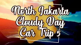 [ ROADTRIP RECORDING ] Cloudy Journey by Car 5 : North Jakarta, Indonesia - Rekaman Perjalanan Mobil
