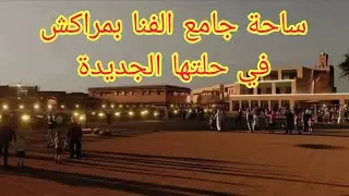 ساحة جامع الفنا بمراكش في حلتها الجديدة