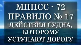 Правило №17 - Действия судна, которому уступают дорогу - МППСС 72