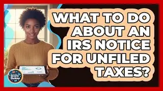 What To Do About An IRS Notice For Unfiled Taxes?
