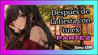 Asmr Roleplay - Después de la fiesta con tu ex Parte 2 🙈💗