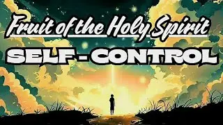 FRUIT OF THE HOLY SPIRIT: SELF-CONTROL | Bible Study
