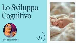 Lo Sviluppo Cognitivo (spiegato semplicemente)