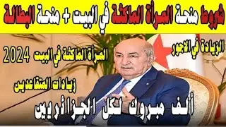 شروط منحة البطالة2024+منحة المرأة الماكثة في البيت+المقصيين والزيادة في الأجور للمتقاعدين والموظفين