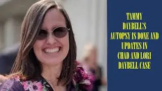 TAMMY DAYBELL AUTOPSY DONE AND UPDATES IN CHAD AND LORI DAYBELL CASE