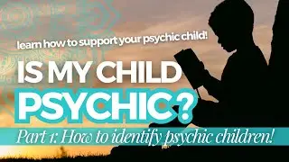 Is My Child Psychic? | Part 1: Learn Common Traits Of Psychic Children!