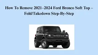 How To Remove 2021&ndash;2024 Ford Bronco Soft Top &ndash; Fold/Takedown Step-By-Step