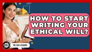 How To Start Writing Your Ethical Will? - The Gen X Rewind