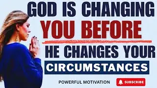GOD IS CHANGING YOU BEFORE HE CHANGES YOUR CIRCUMSTANCES (POWERFUL CHRISTIAN MOTIVATION)