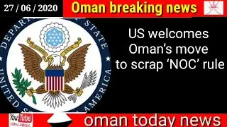 Oman news today / US welcomes Oman&rsquo;s move to scrap &lsquo;NOC&rsquo; rule