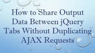 How to Share Output Data Between jQuery Tabs Without Duplicating AJAX Requests