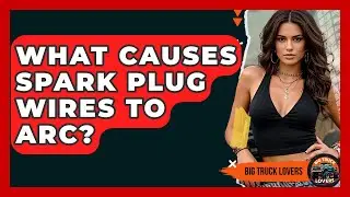 What Causes Spark Plug Wires To Arc? - Big Truck Lovers