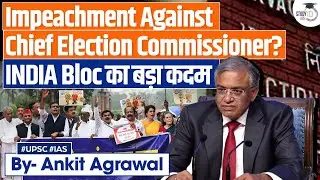 INDIA bloc to move impeachment motion against Chief Election Commissioner | Ankit Agrawal Study IQ