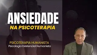 ANSIEDADE E PSICOTERAPIA | TRANSTORNOS DE ANSIEDADE | PSICOLOGIA HUMANISTA | GESTALT TERAPIA