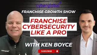 How to Franchise Cybersecurity Without Tech Skills | Ken Boyce, CyberGlobal | Franchise Growth Show