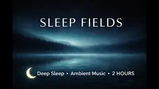 Sleep Fields &ndash; 2 Hours Deep Sleep Ambient Music | Relax, Meditation, Insomnia