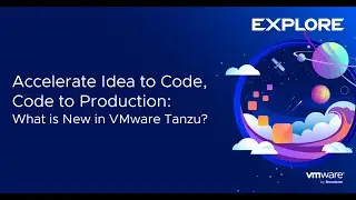 Accelerate Idea to Code, Code to Production - What is New in VMware Tanzu