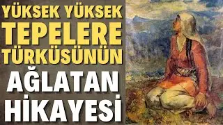 YÜKSEK YÜKSEK TEPELERE EV KURMASINLAR TÜRKÜSÜNÜN AĞLATAN HİKAYESİ