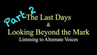 The Last Days and Looking Beyond the Mark - Listening to Alternate Voices | Part 2