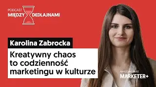 Karolina Zabrocka: Kreatywny chaos to codzienność marketingu w kulturze (Między dedlajnami, odc. 17)