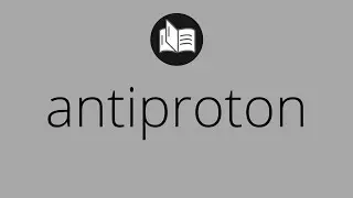 What ANTIPROTON means &bull; Meaning of ANTIPROTON &bull; antiproton MEANING &bull; antiproton DEFINITION