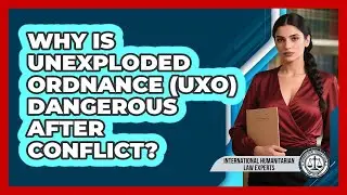 Why Is Unexploded Ordnance (UXO) Dangerous After Conflict? - International Humanitarian Law Experts