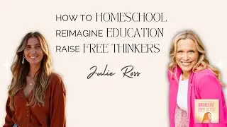 Julie Ross on Homeschooling, Reimagining Education & Raising Free Thinkers