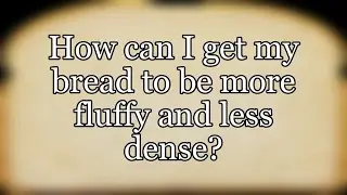 How can I get my bread to be more fluffy and less dense?