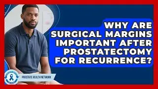 Why Are Surgical Margins Important After Prostatectomy For Recurrence? - Prostate Health Network